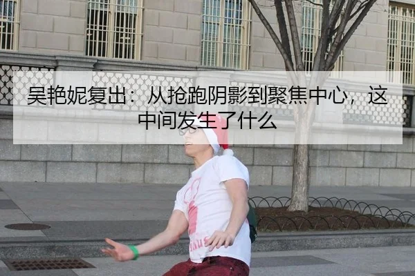 吴艳妮复出：从抢跑阴影到聚焦中心，这中间发生了什么